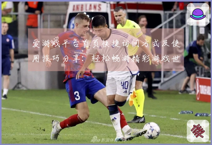 爱游戏平台首页快捷访问方式及使用技巧分享：轻松畅游精彩游戏世界