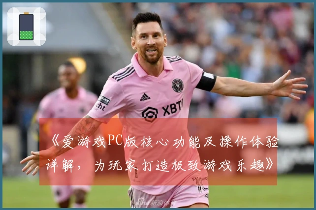 《爱游戏PC版核心功能及操作体验详解，为玩家打造极致游戏乐趣》