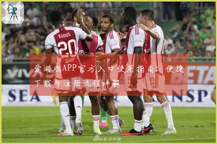 爱游戏APP官方入口使用指南：便捷下载与注册流程详解