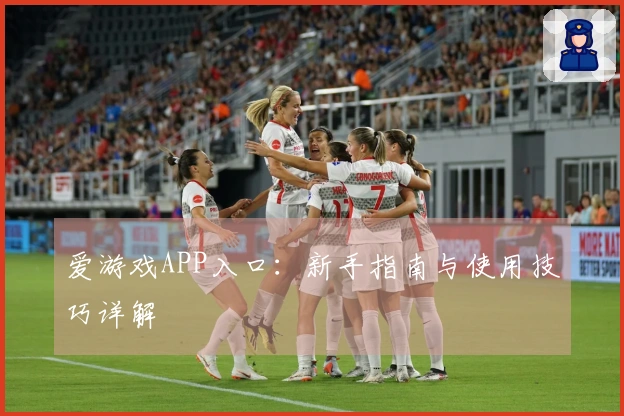 爱游戏APP入口：新手指南与使用技巧详解