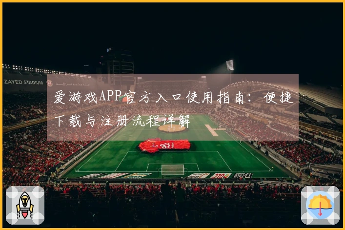 爱游戏APP官方入口使用指南：便捷下载与注册流程详解