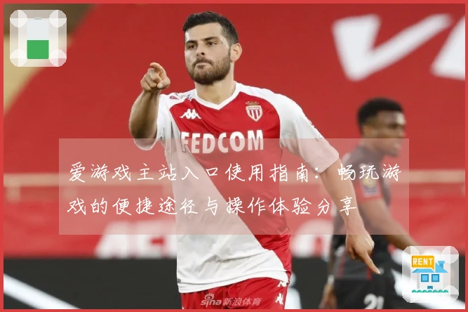 爱游戏主站入口使用指南：畅玩游戏的便捷途径与操作体验分享