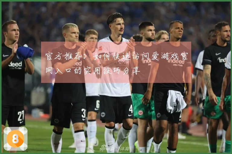 官方推荐：如何快速访问爱游戏官网入口的实用技巧分享