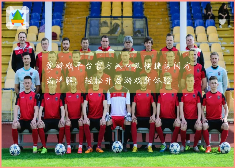 爱游戏平台官方入口及快捷访问方式详解：轻松开启游戏新体验