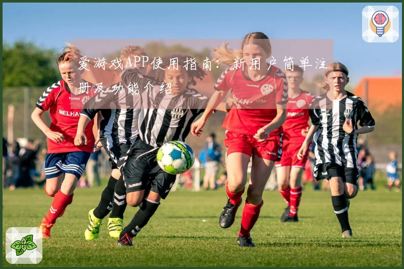 爱游戏APP使用指南：新用户简单注册及功能介绍