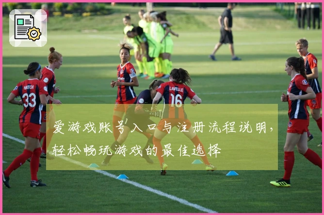 爱游戏账号入口与注册流程说明，轻松畅玩游戏的最佳选择