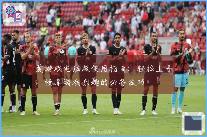 爱游戏电脑版使用指南：轻松上手，畅享游戏乐趣的必备技巧